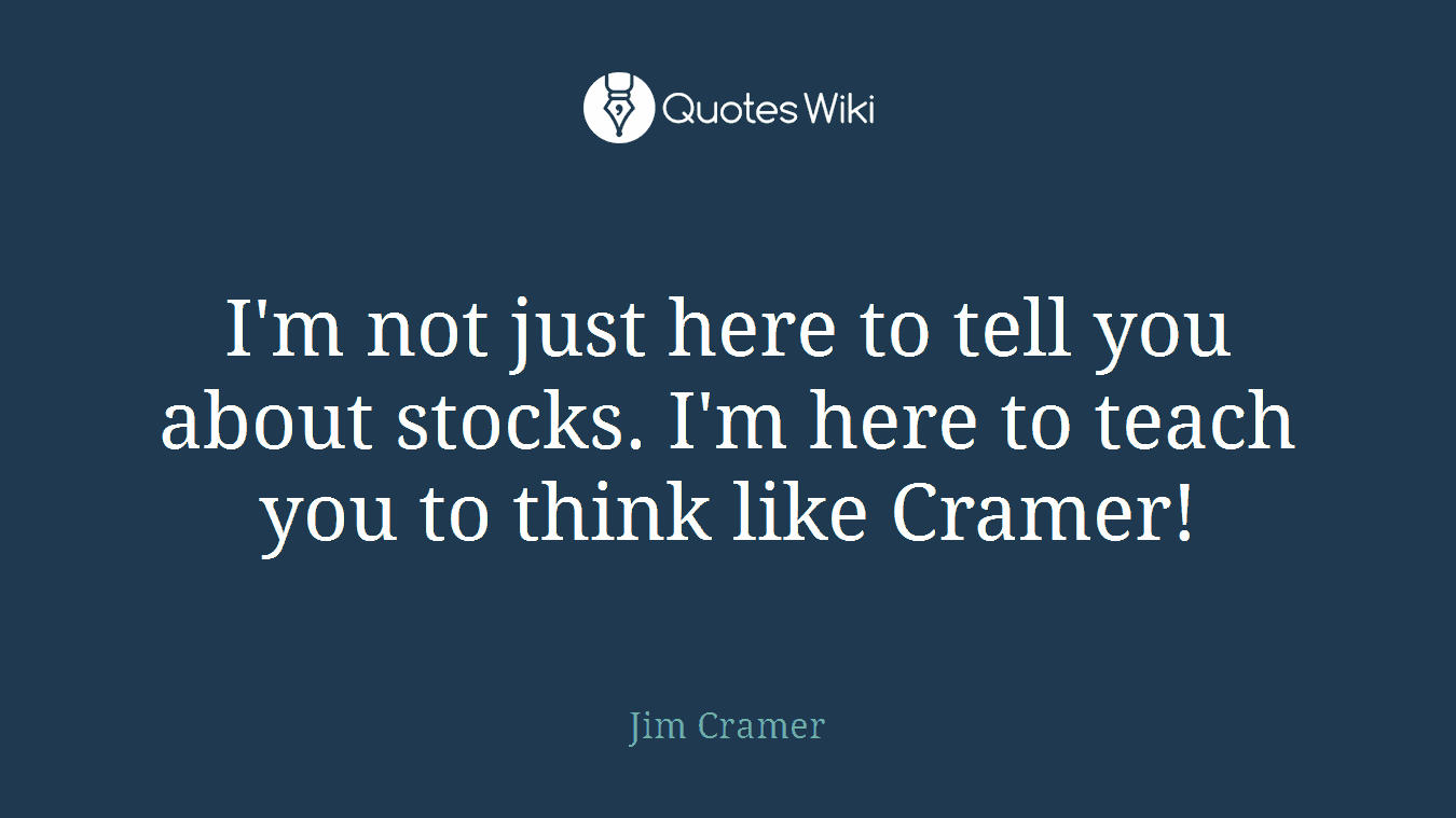 I'm not just here to tell you about stocks. I'm here to teach you to think like Cramer!