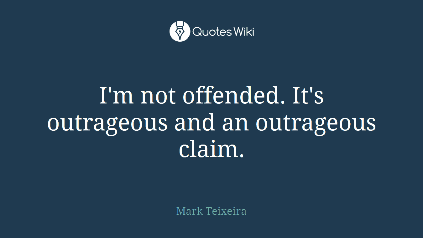 I'm not offended. It's outrageous and an outrageous claim.