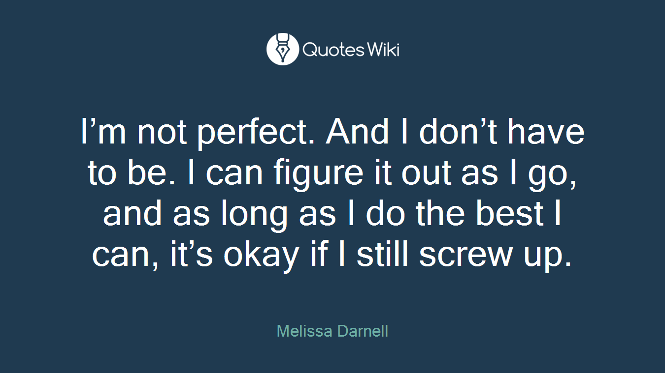 I’m not perfect. And I don’t have to be. I can figure it out as I go, and as long as I do the best I can, it’s okay if I still screw up.