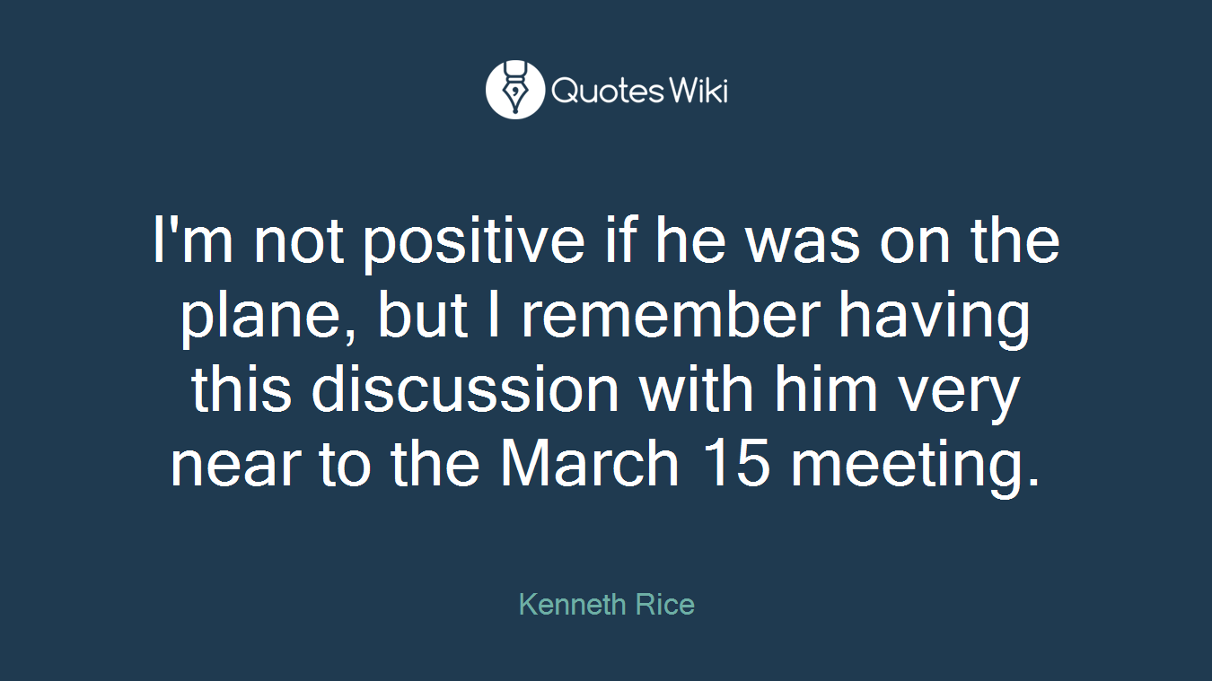 I'm not positive if he was on the plane, but I remember having this discussion with him very near to the March 15 meeting.