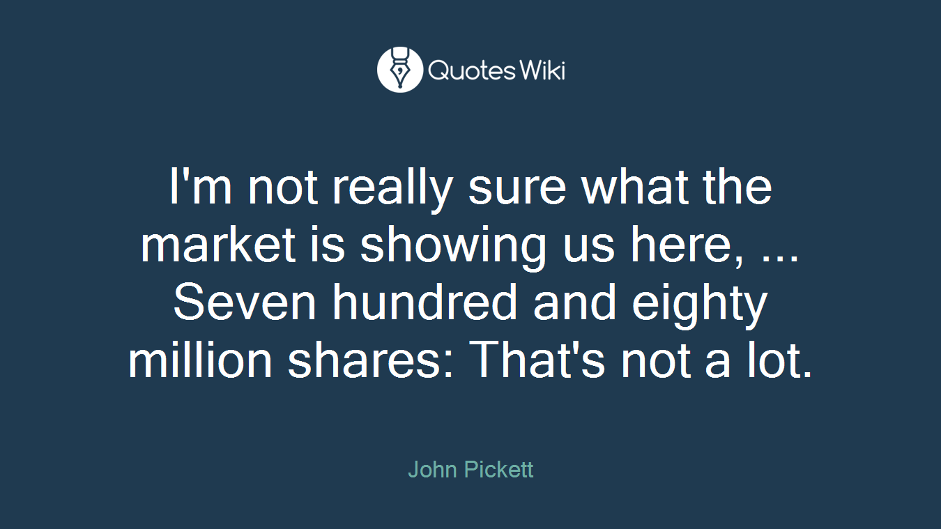 I'm not really sure what the market is showing us here, ... Seven hundred and eighty million shares: That's not a lot.