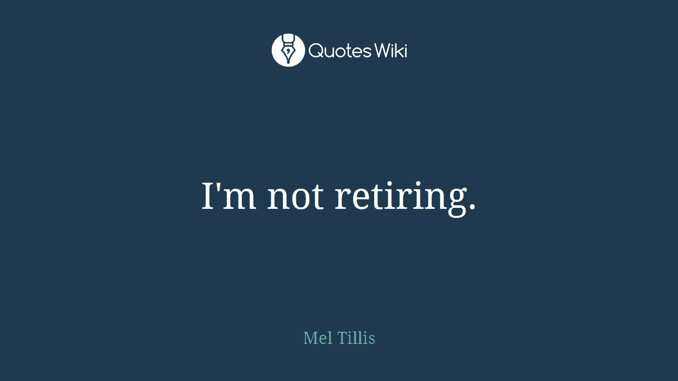 I'm not retiring.