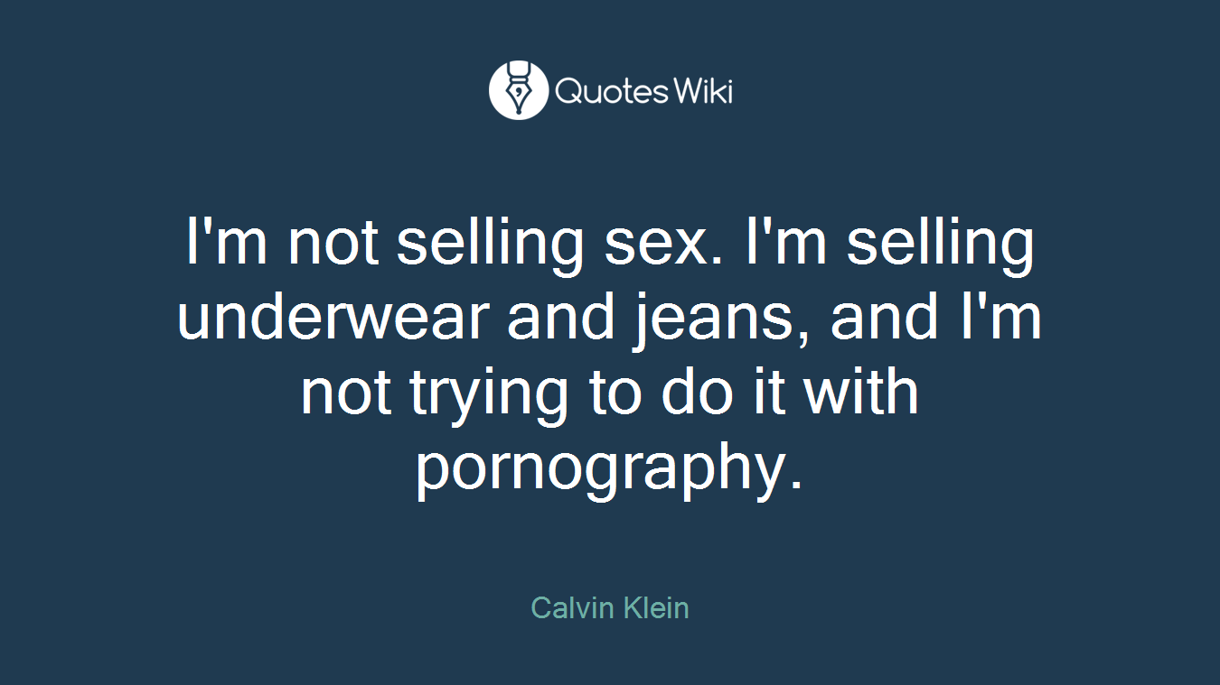I'm not selling sex. I'm selling underwear and jeans, and I'm not trying to do it with pornography.