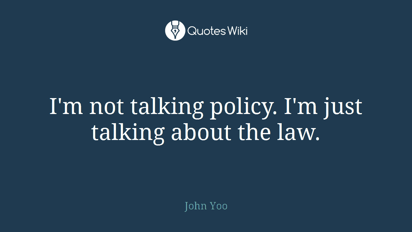I'm not talking policy. I'm just talking about the law.