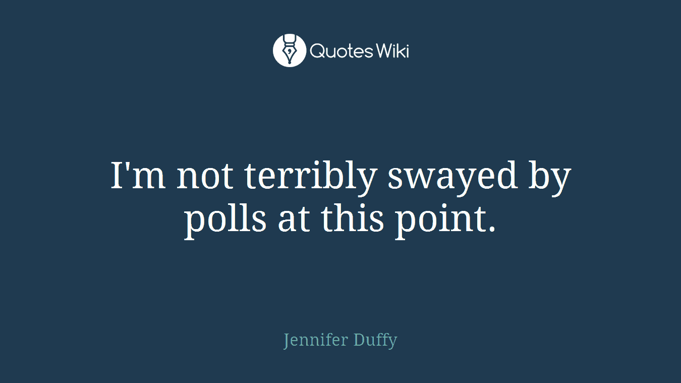 I'm not terribly swayed by polls at this point.