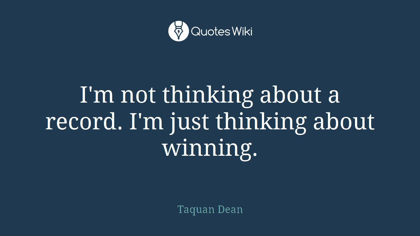I'm not thinking about a record. I'm just thinking about winning.