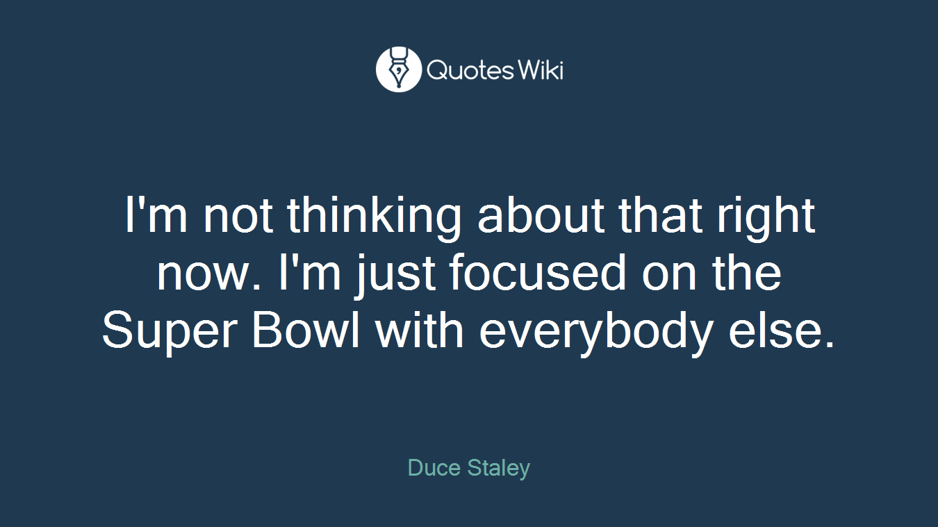 I'm not thinking about that right now. I'm just focused on the Super Bowl with everybody else.