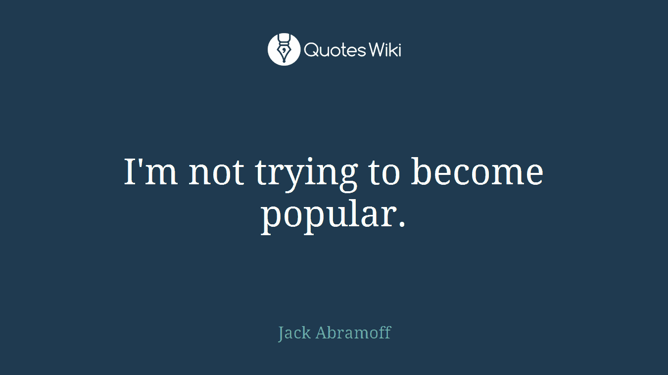 I'm not trying to become popular.