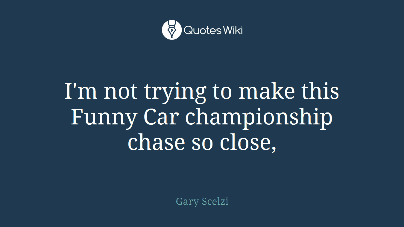I'm not trying to make this Funny Car championship chase so close,