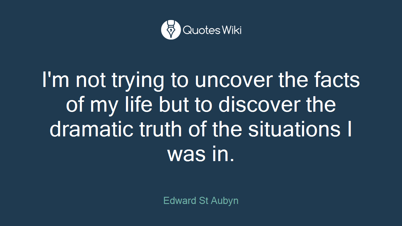I'm not trying to uncover the facts of my life but to discover the dramatic truth of the situations I was in.