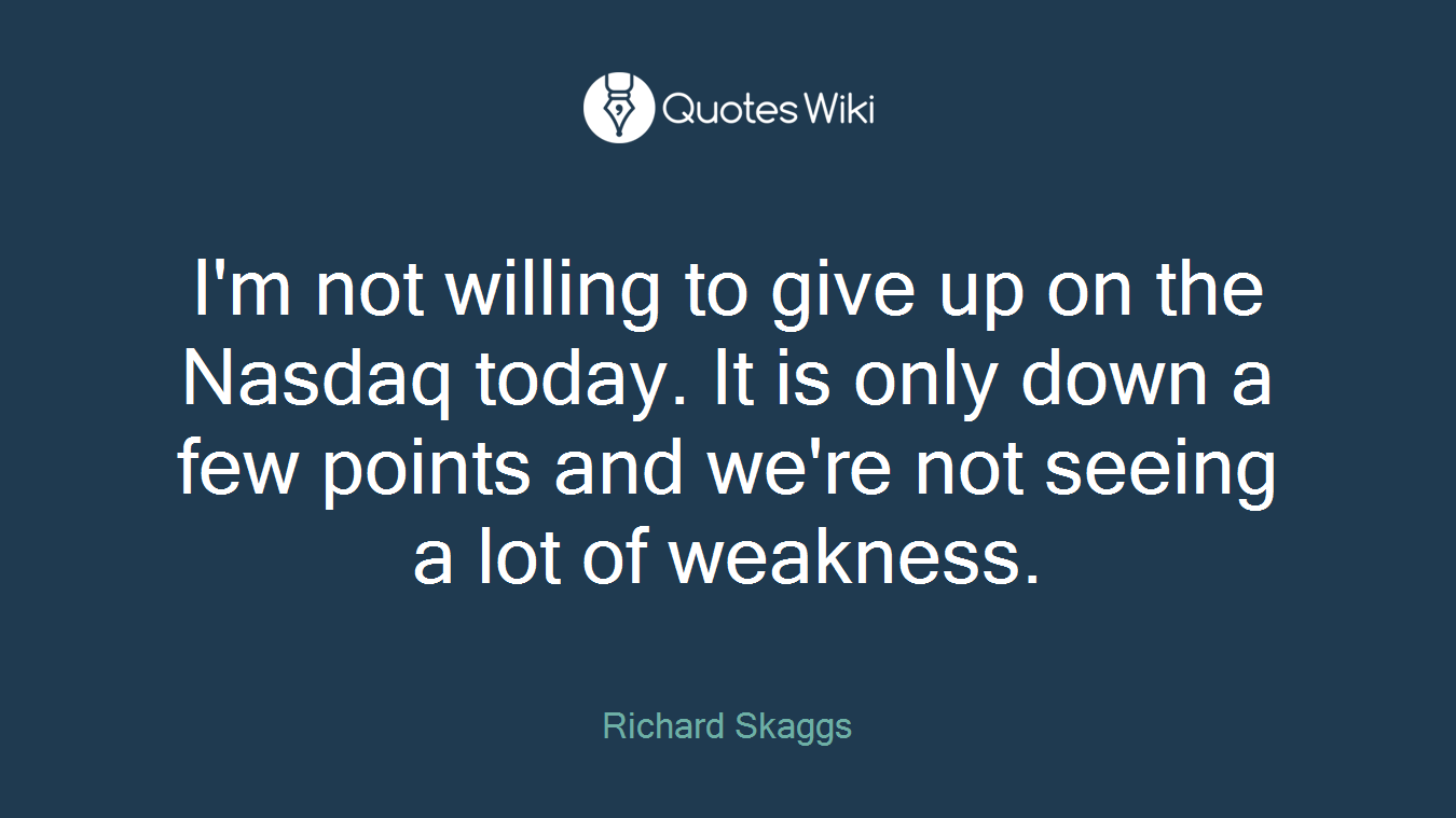 I'm not willing to give up on the Nasdaq today. It is only down a few points and we're not seeing a lot of weakness.
