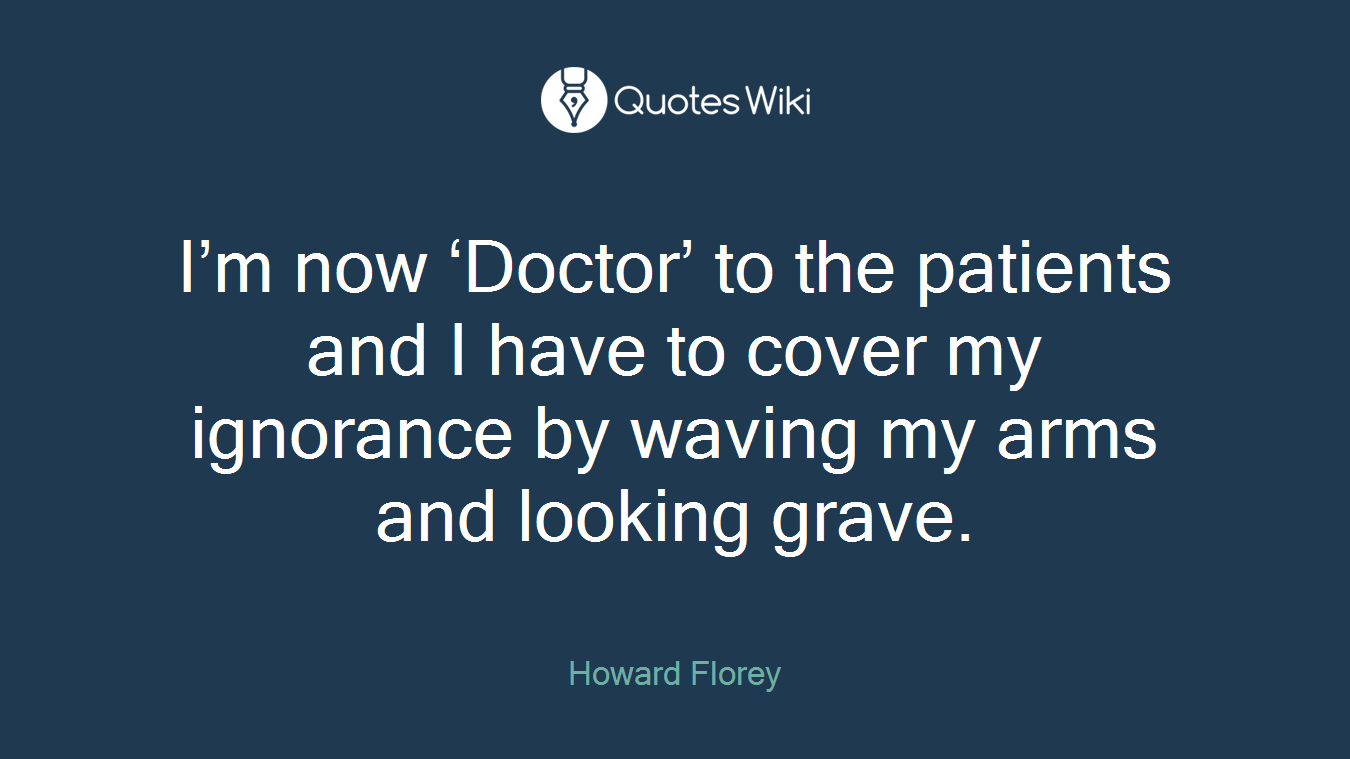 I’m now ‘Doctor’ to the patients and I have to cover my ignorance by waving my arms and looking grave.