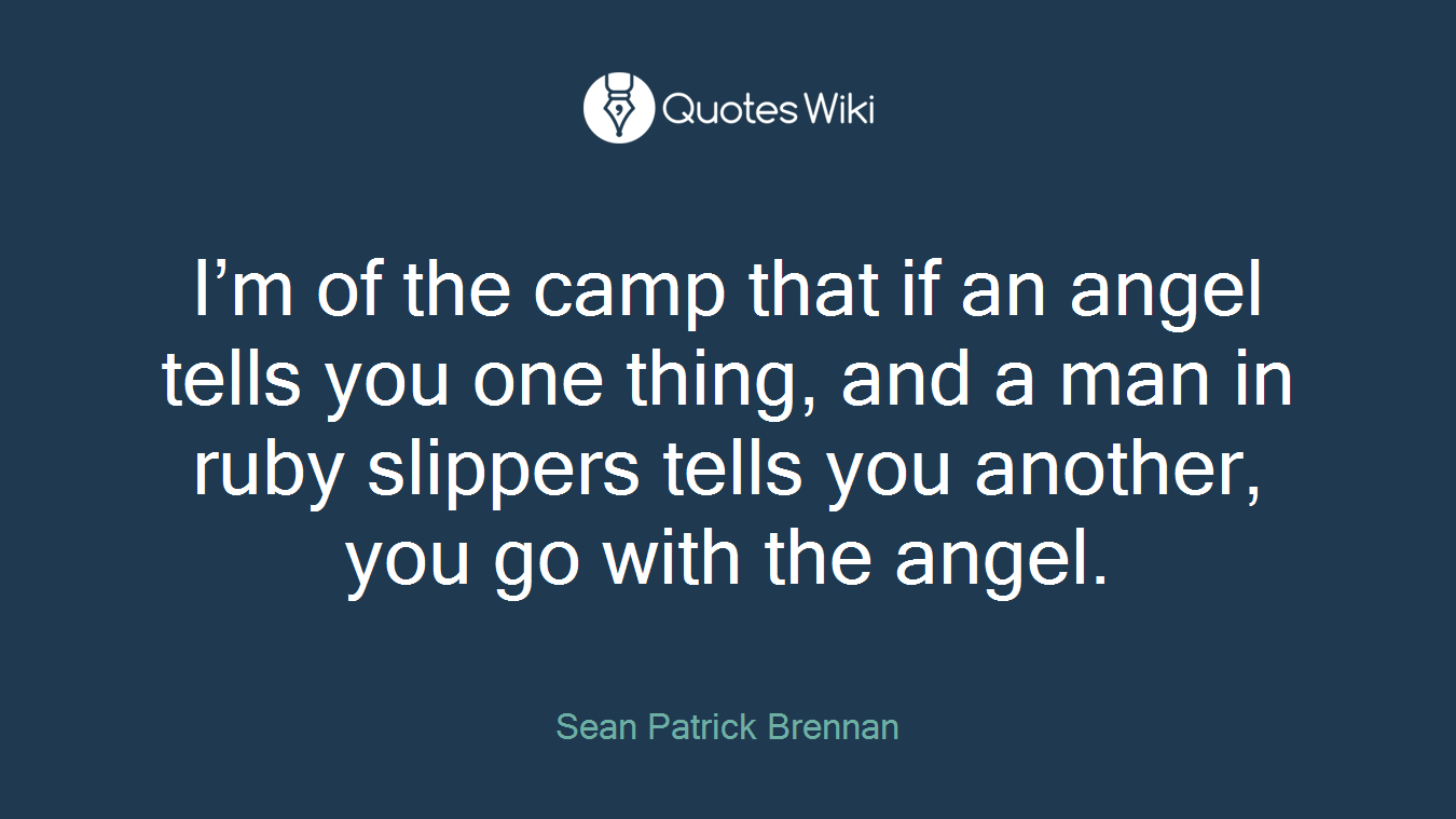 I’m of the camp that if an angel tells you one thing, and a man in ruby slippers tells you another, you go with the angel.