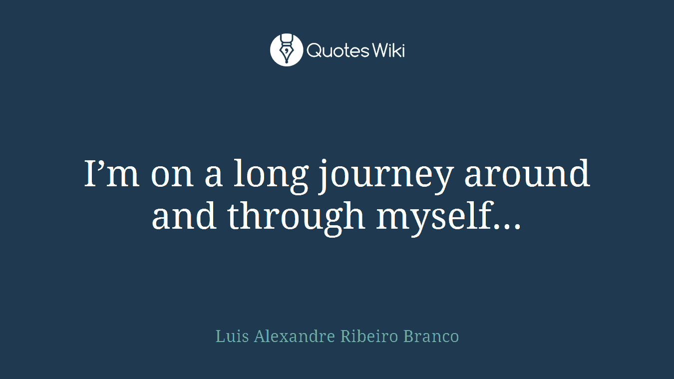 I’m on a long journey around and through myself...