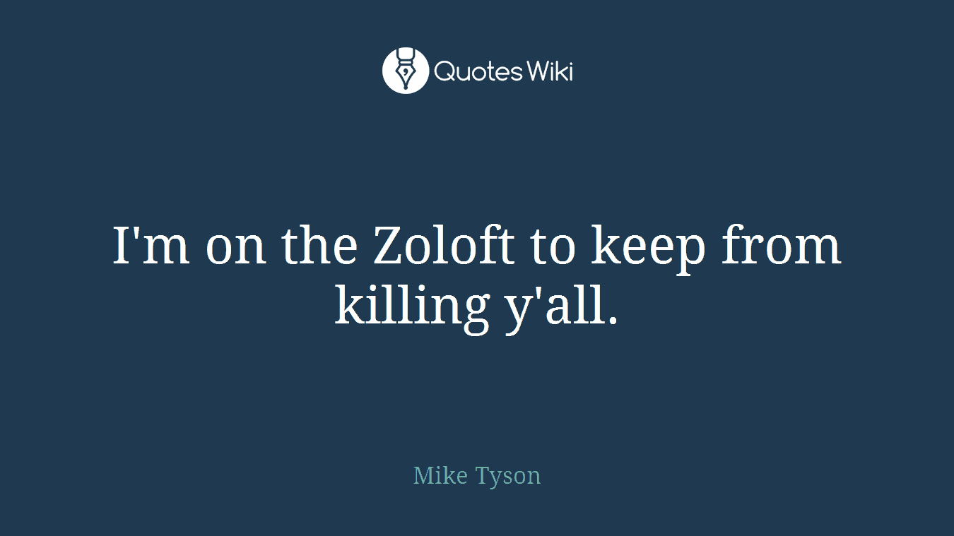 I'm on the Zoloft to keep from killing y'all.