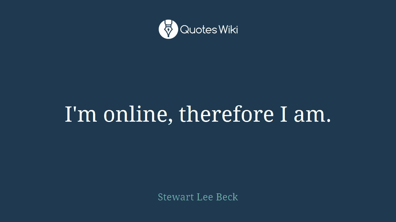 I'm online, therefore I am.