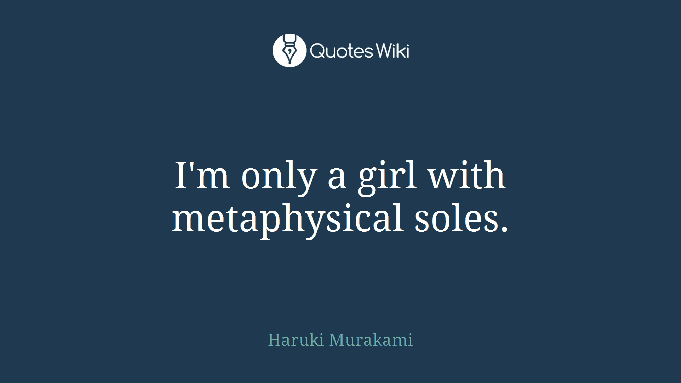 I'm only a girl with metaphysical soles.
