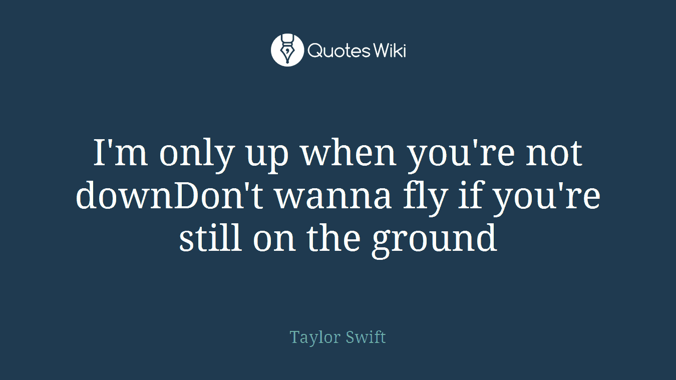 I'm only up when you're not downDon't wanna fly if you're still on the ground
