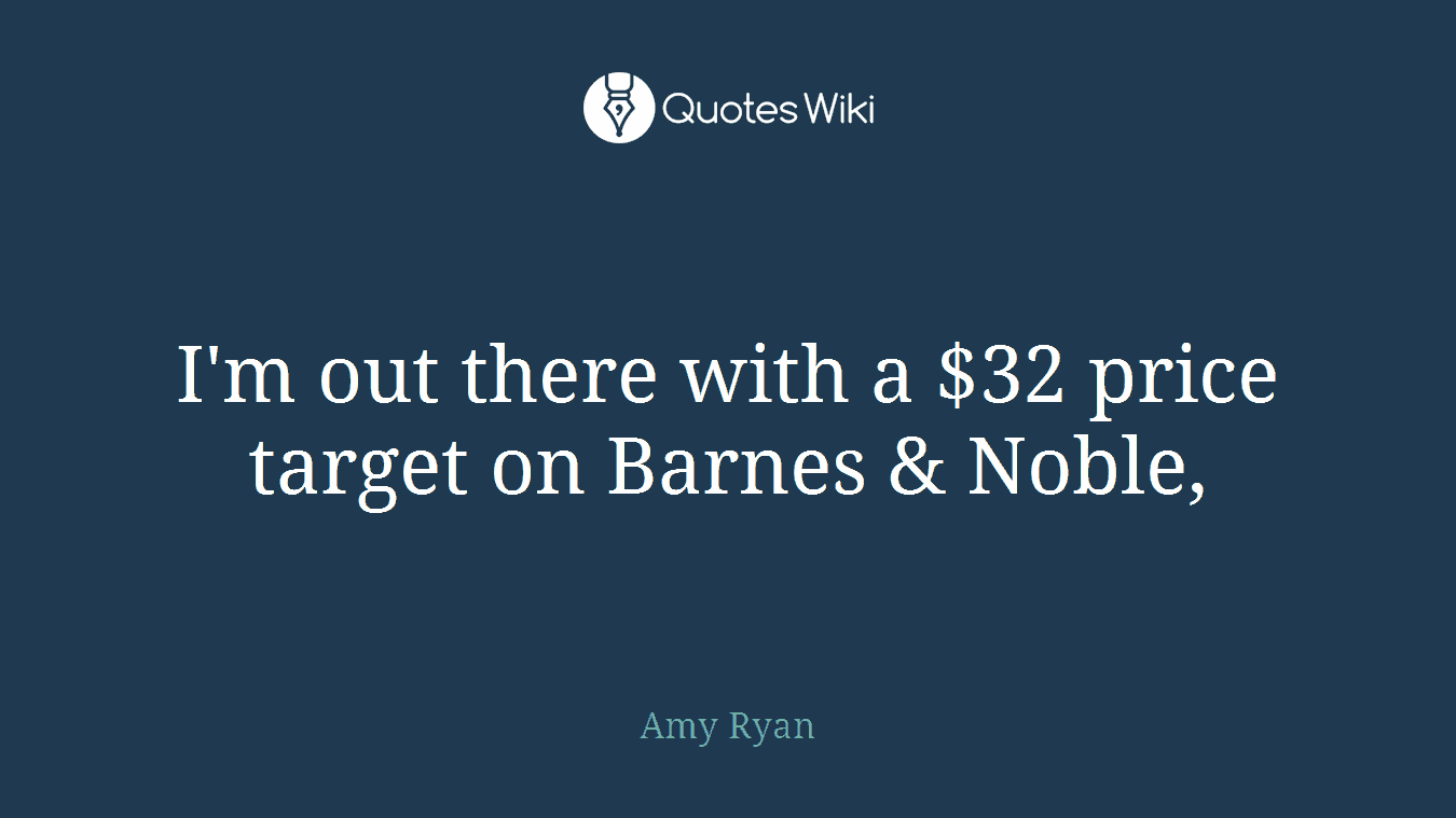 I'm out there with a $32 price target on Barnes & Noble,