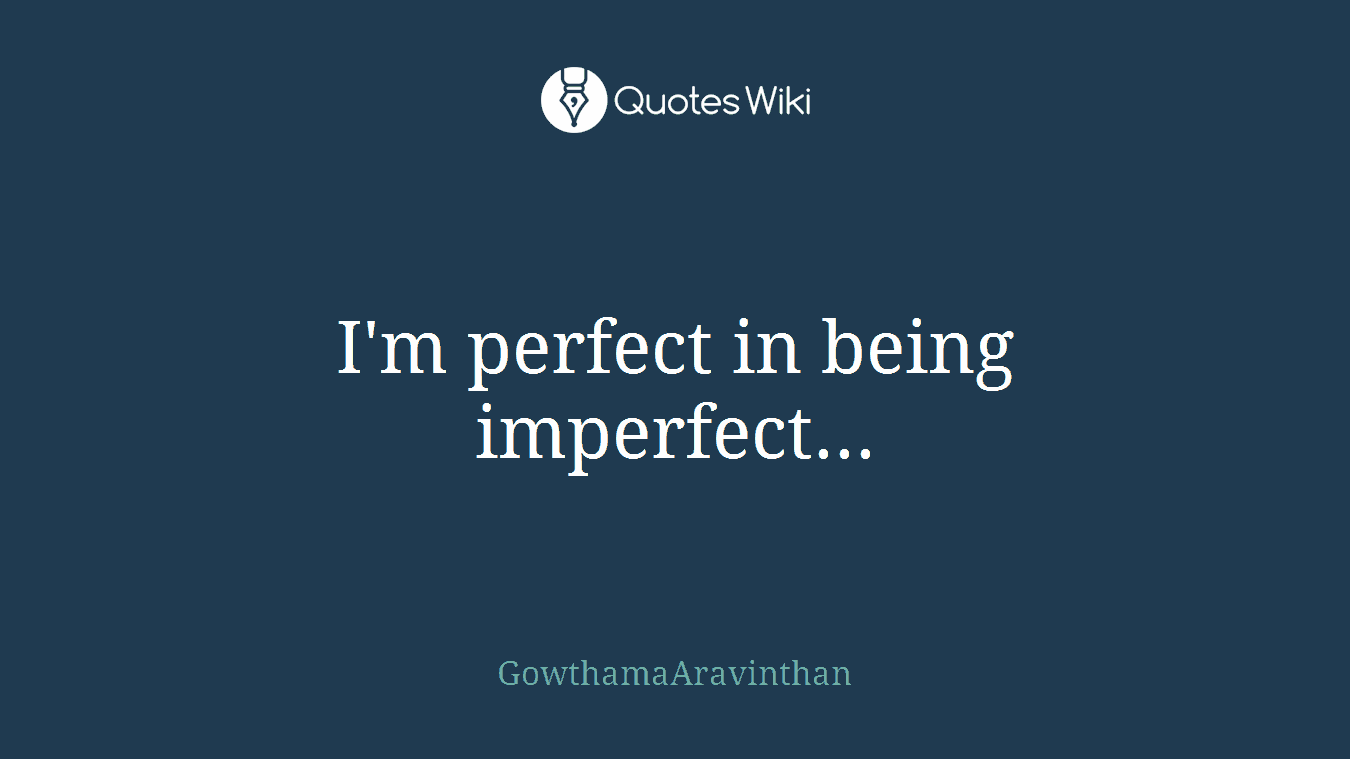 I'm perfect in being imperfect...