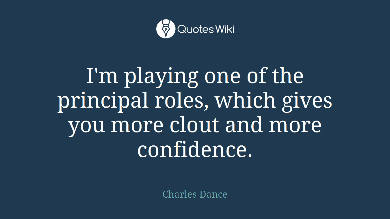 I'm playing one of the principal roles, which gives you more clout and more confidence.