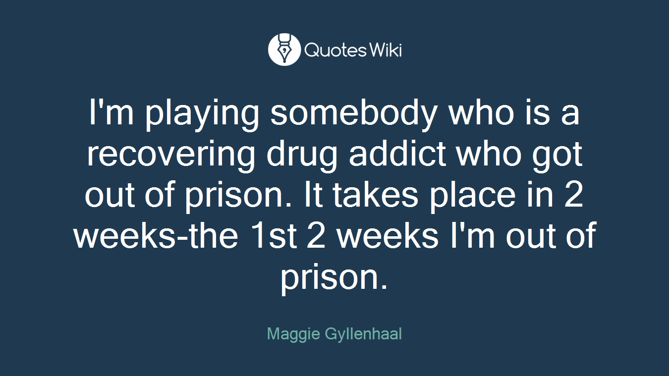 I'm playing somebody who is a recovering drug addict who got out of prison. It takes place in 2 weeks-the 1st 2 weeks I'm out of prison.
