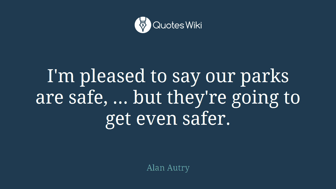 I'm pleased to say our parks are safe, ... but they're going to get even safer.