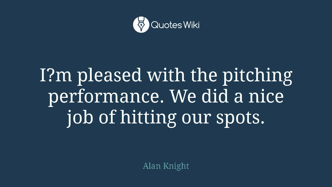 I?m pleased with the pitching performance. We did a nice job of hitting our spots.