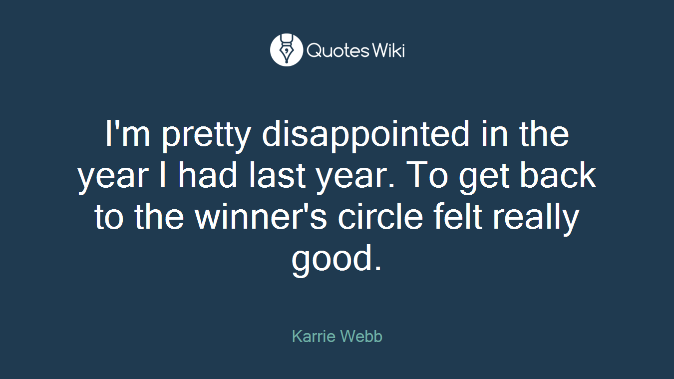 I'm pretty disappointed in the year I had last year. To get back to the winner's circle felt really good.