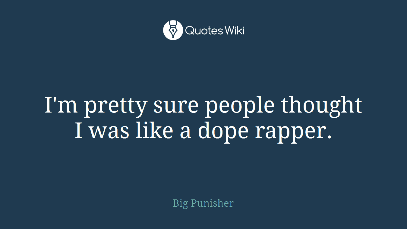 I'm pretty sure people thought I was like a dope rapper.