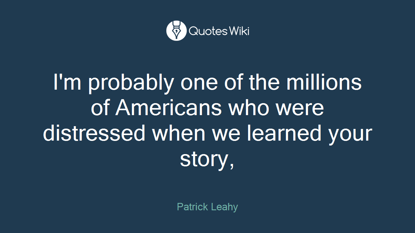 I'm probably one of the millions of Americans who were distressed when we learned your story,