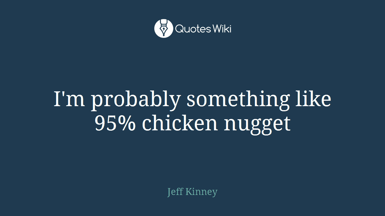 I'm probably something like 95% chicken nugget