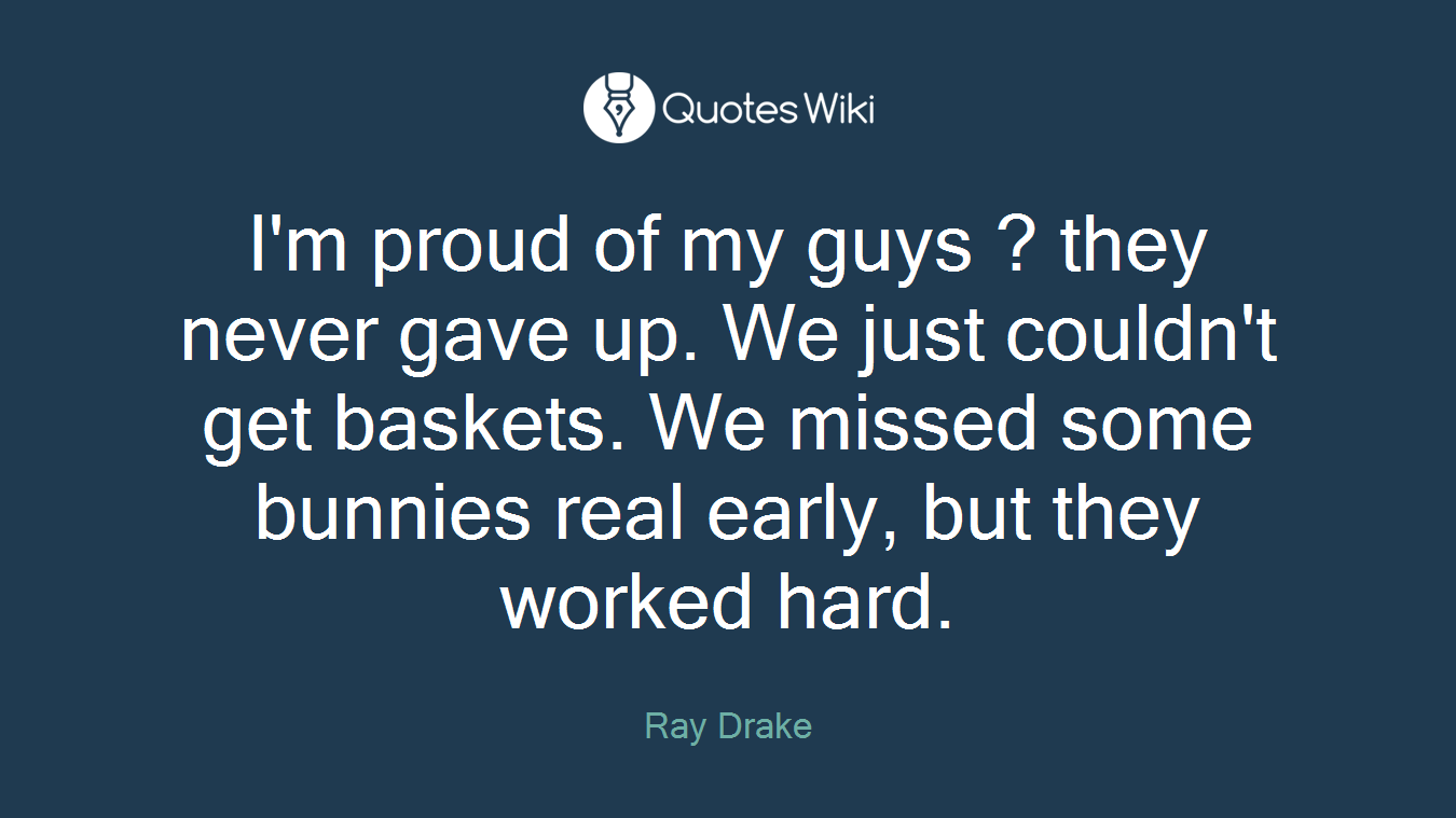 I'm proud of my guys ? they never gave up. We just couldn't get baskets. We missed some bunnies real early, but they worked hard.