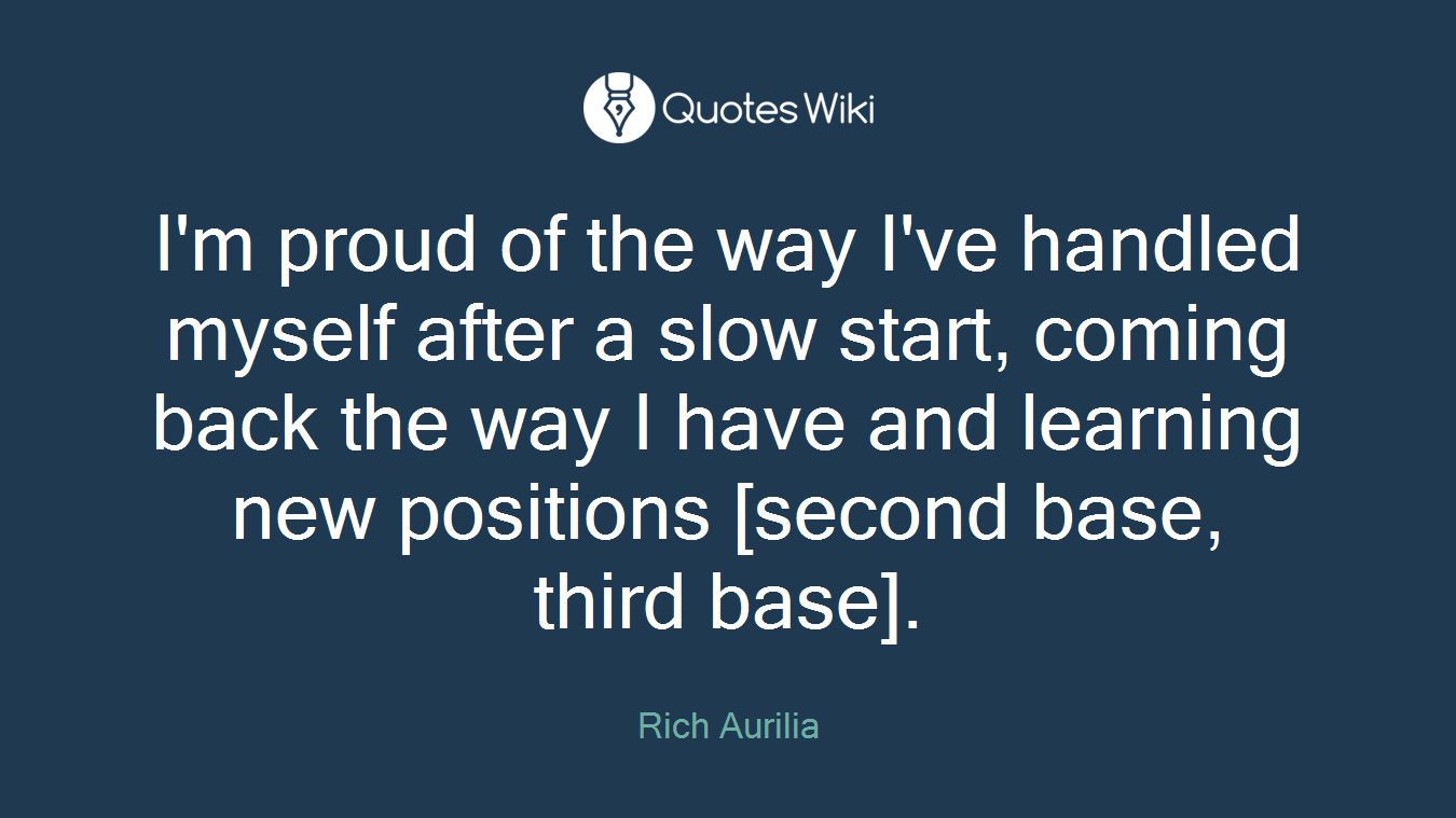 I'm proud of the way I've handled myself after a slow start, coming back the way I have and learning new positions [second base, third base].