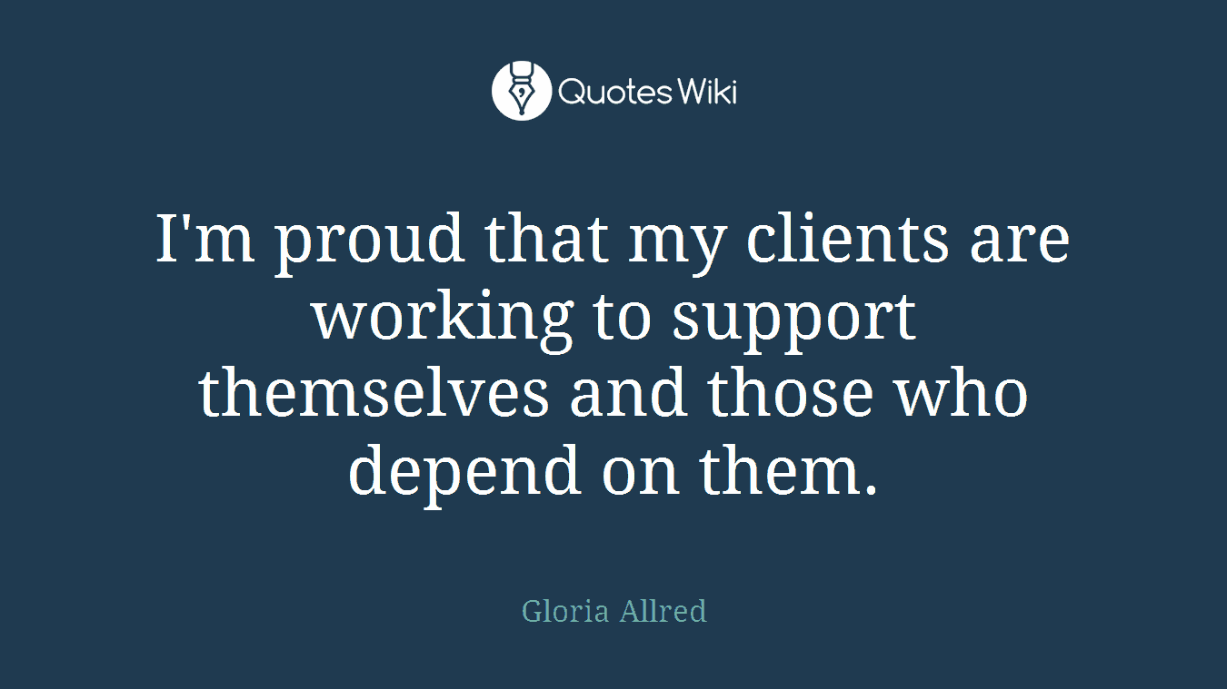 I'm proud that my clients are working to support themselves and those who depend on them.