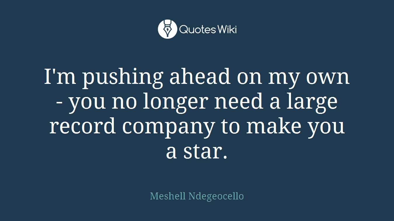 I'm pushing ahead on my own - you no longer need a large record company to make you a star.