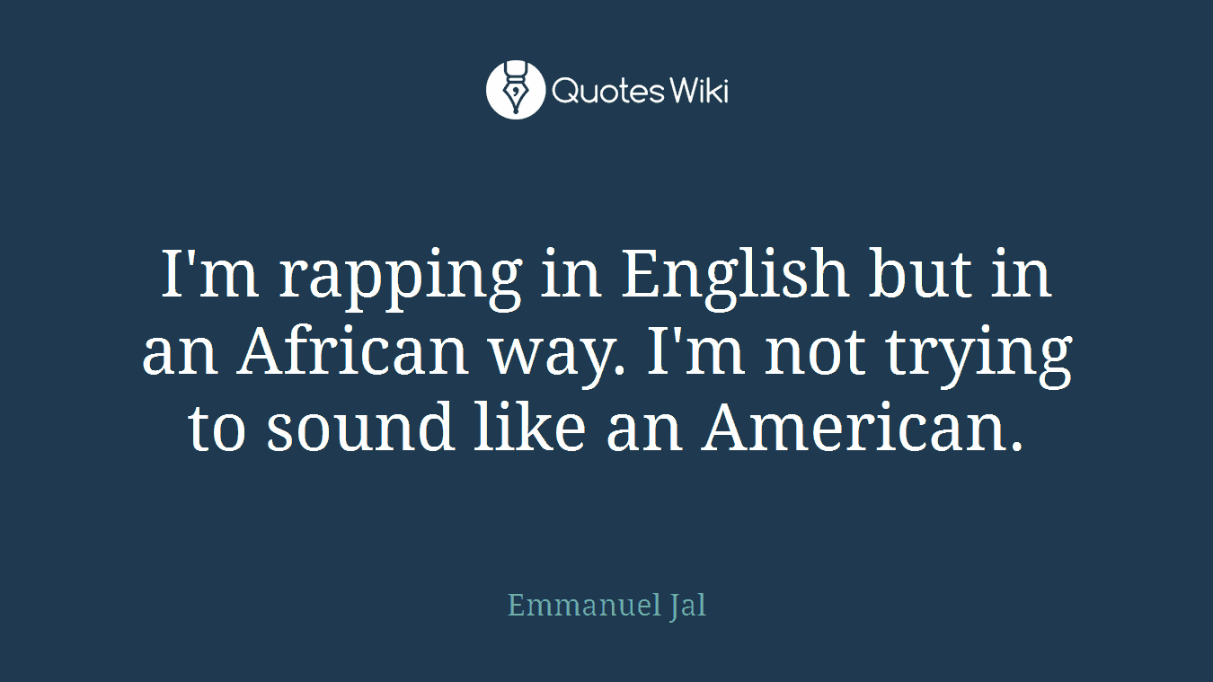 I'm rapping in English but in an African way. I'm not trying to sound like an American.