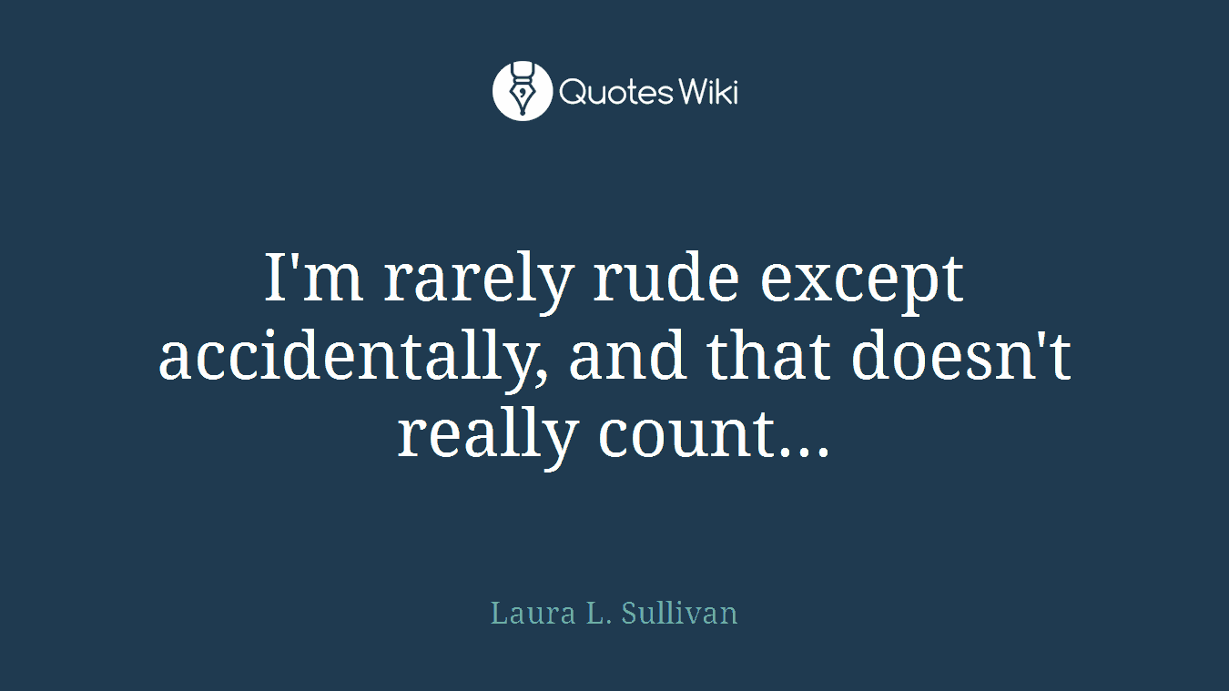 I'm rarely rude except accidentally, and that doesn't really count...