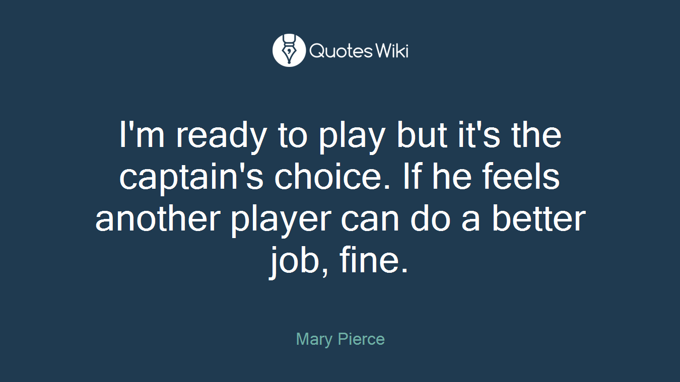 I'm ready to play but it's the captain's choice. If he feels another player can do a better job, fine.