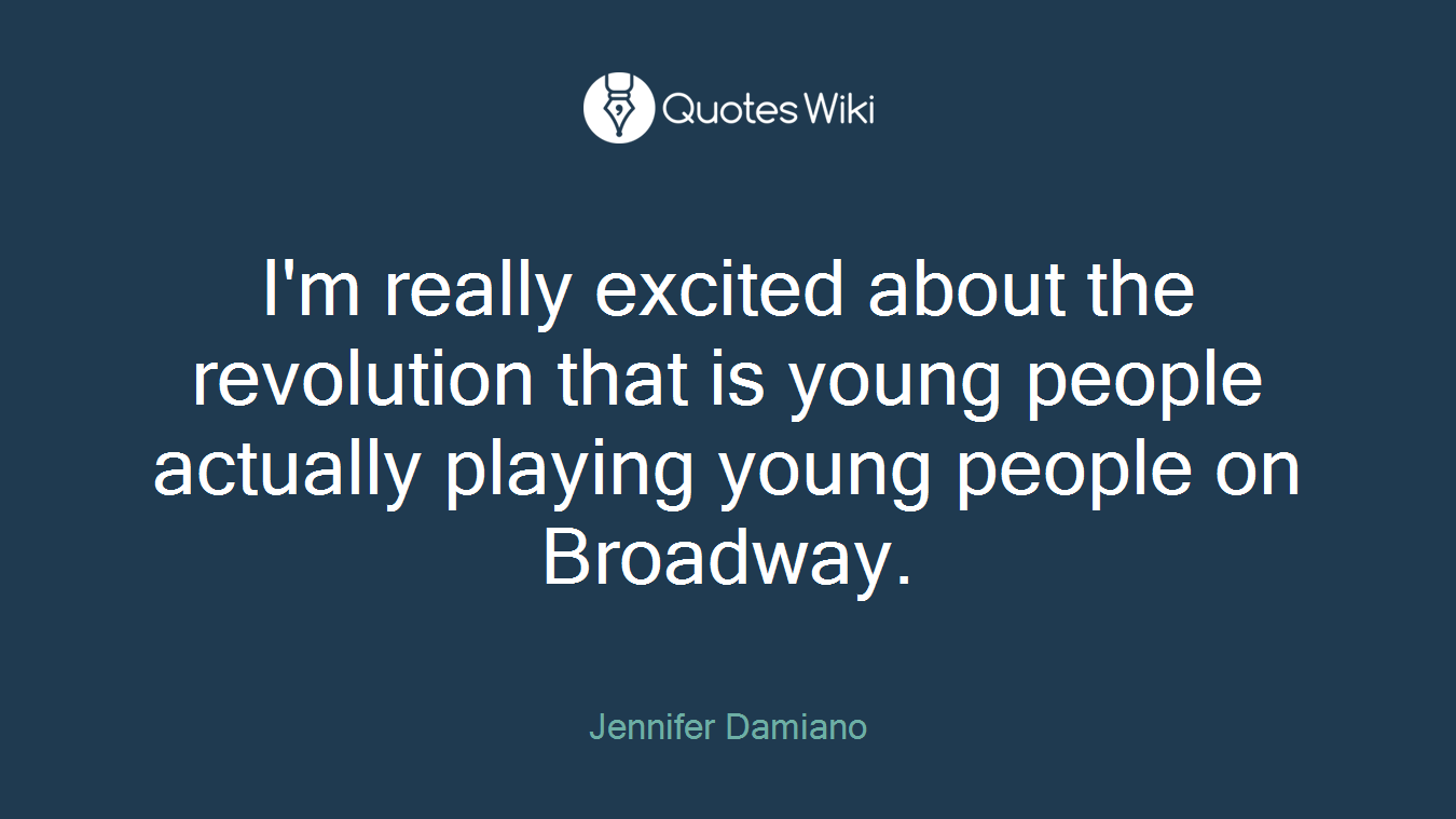 I'm really excited about the revolution that is young people actually playing young people on Broadway.