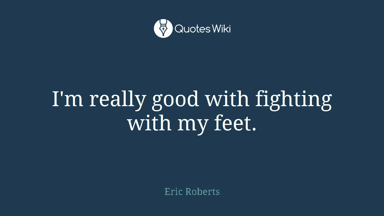 I'm really good with fighting with my feet.