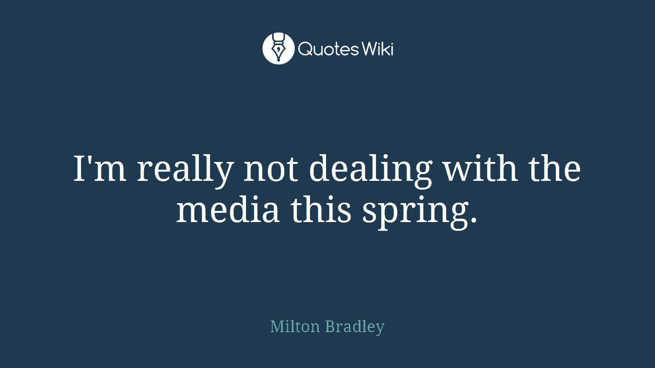 I'm really not dealing with the media this spring.