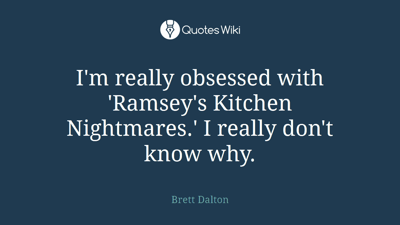 I'm really obsessed with 'Ramsey's Kitchen Nightmares.' I really don't know why.