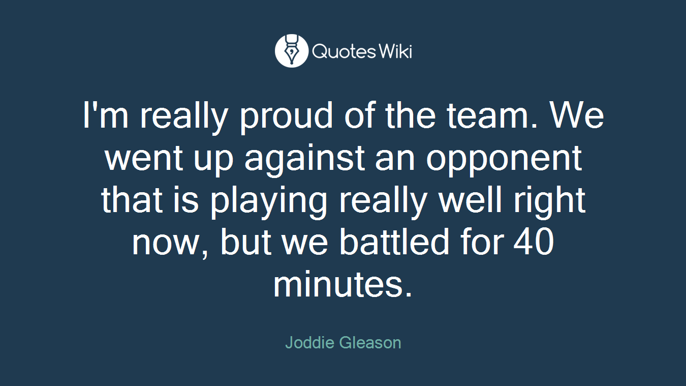 I'm really proud of the team. We went up against an opponent that is playing really well right now, but we battled for 40 minutes.