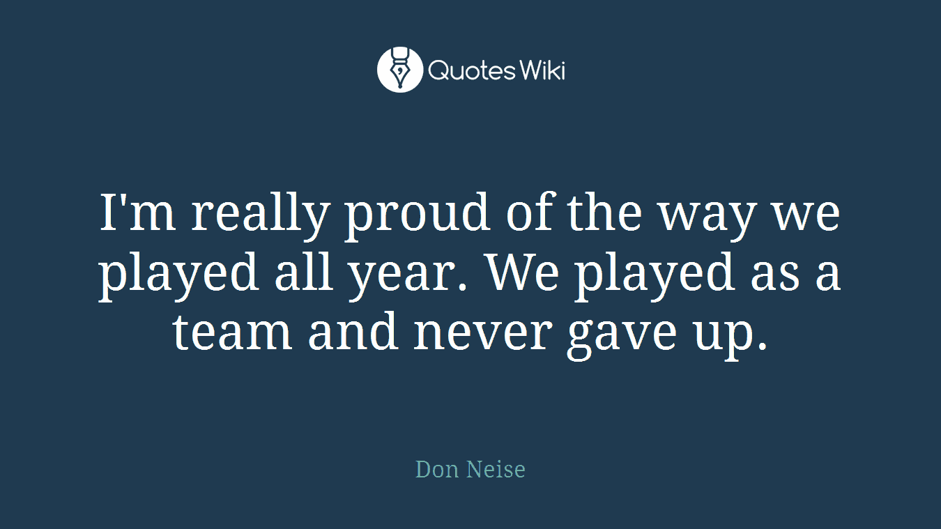 I'm really proud of the way we played all year. We played as a team and never gave up.