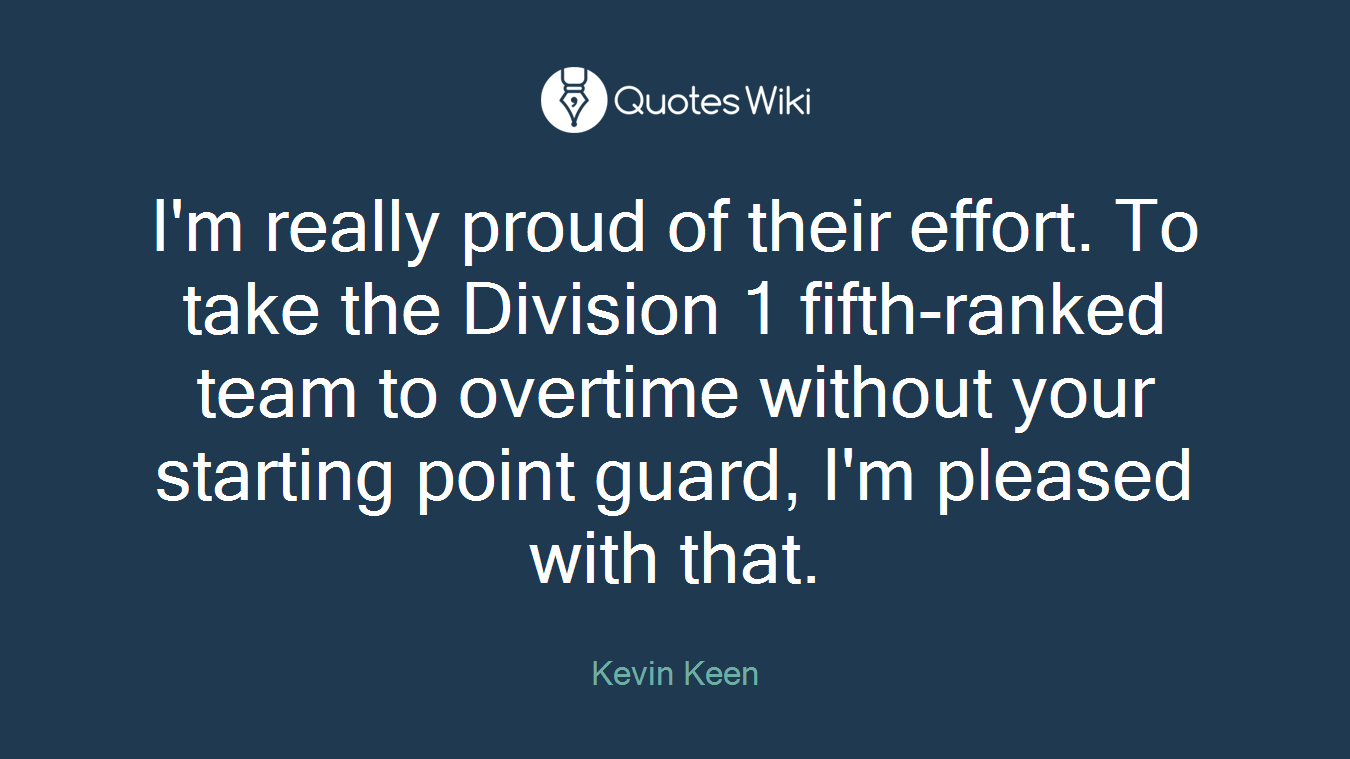 I'm really proud of their effort. To take the Division 1 fifth-ranked team to overtime without your starting point guard, I'm pleased with that.