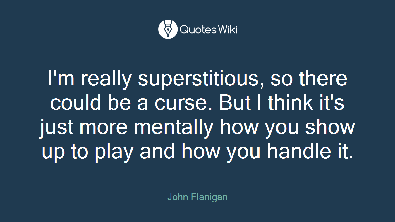 I'm really superstitious, so there could be a curse. But I think it's just more mentally how you show up to play and how you handle it.