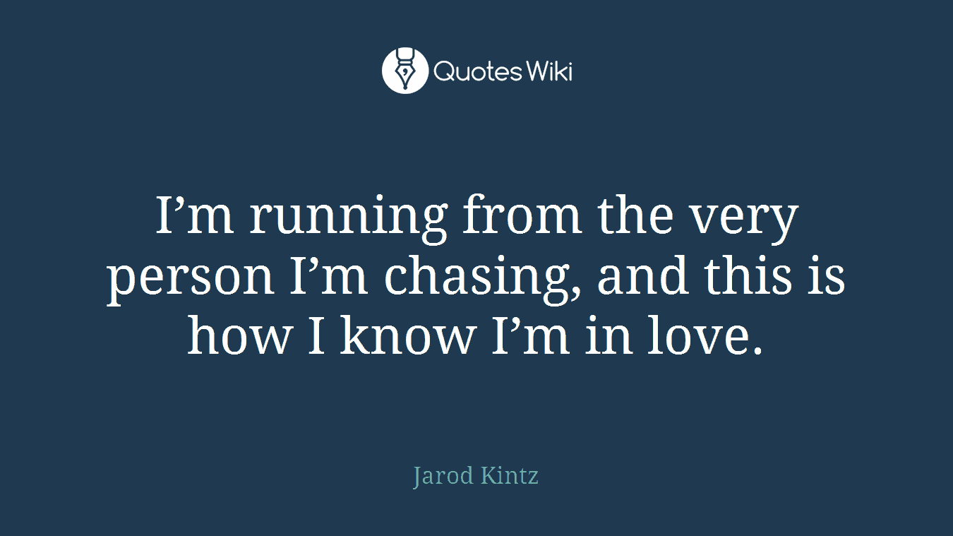 I’m running from the very person I’m chasing, and this is how I know I’m in love.