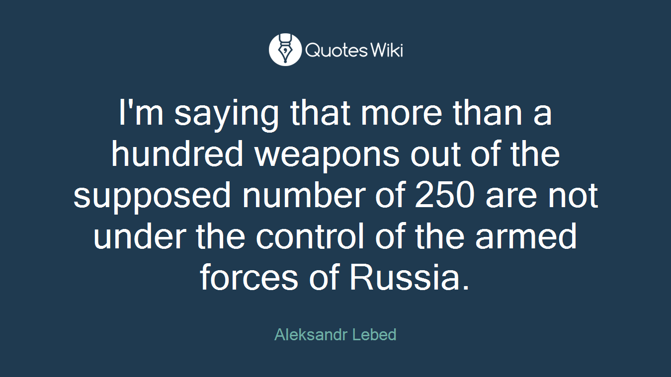 I'm saying that more than a hundred weapons out of the supposed number of 250 are not under the control of the armed forces of Russia.