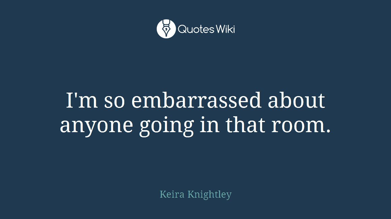 I'm so embarrassed about anyone going in that room.